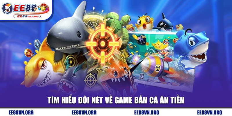 Tìm hiểu đôi nét về game bắn cá ăn tiền